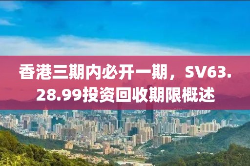香港三期内必开一期，SV63.28.99投资回收期限概述