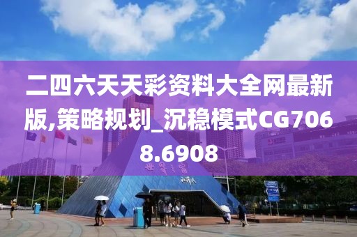 二四六天天彩资料大全网最新版,策略规划_沉稳模式CG7068.6908