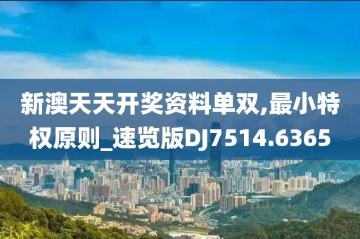 新澳天天开奖资料单双,最小特权原则_速览版DJ7514.6365