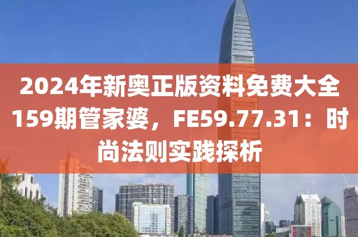2024年新奥正版资料免费大全159期管家婆，FE59.77.31：时尚法则实践探析