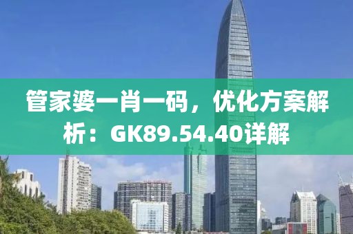 管家婆一肖一码，优化方案解析：GK89.54.40详解