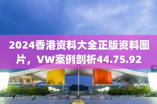 2024香港资料大全正版资料图片，VW案例剖析44.75.92