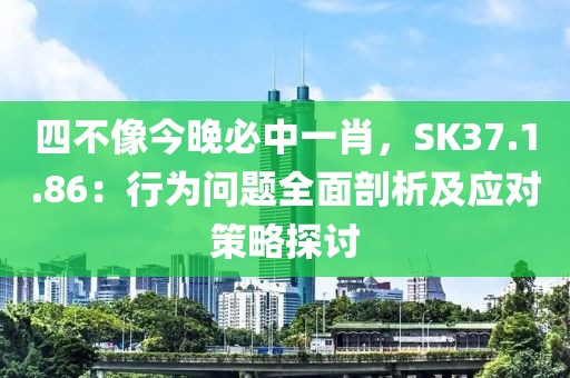 四不像今晚必中一肖，SK37.1.86：行为问题全面剖析及应对策略探讨