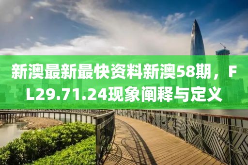 新澳最新最快资料新澳58期，FL29.71.24现象阐释与定义