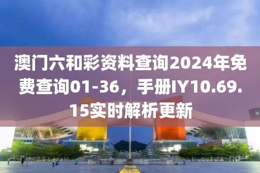 澳门六和彩资料查询2024年免费查询01-36，手册IY10.69.15实时解析更新