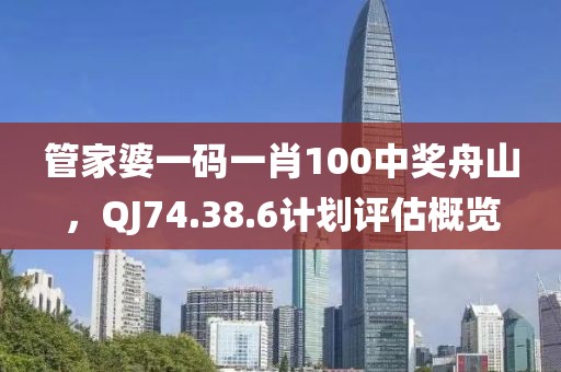 管家婆一码一肖100中奖舟山，QJ74.38.6计划评估概览