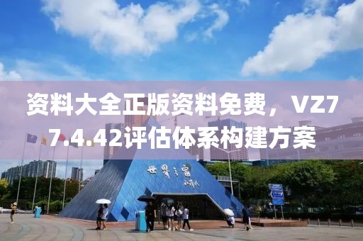 资料大全正版资料免费，VZ77.4.42评估体系构建方案