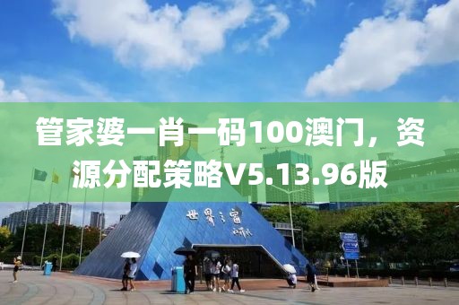 管家婆一肖一码100澳门，资源分配策略V5.13.96版
