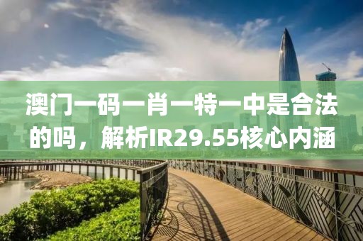 澳门一码一肖一特一中是合法的吗，解析IR29.55核心内涵