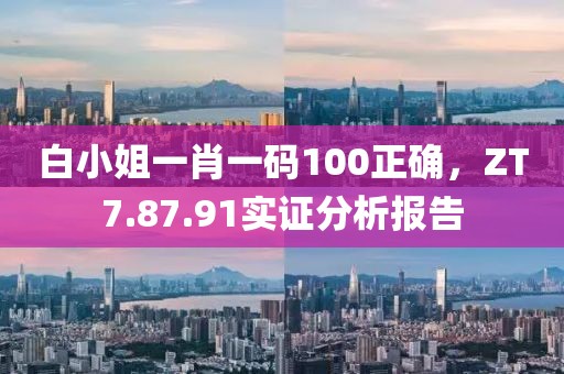 白小姐一肖一码100正确，ZT7.87.91实证分析报告