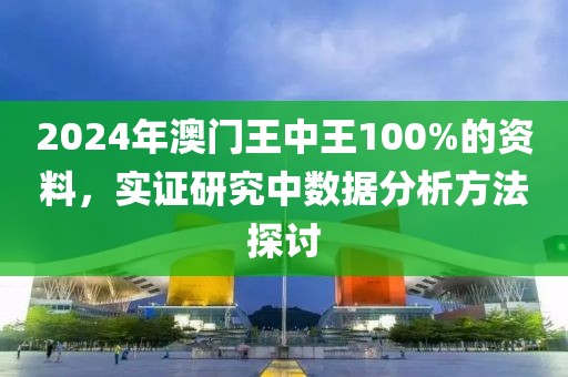 2024年澳门王中王100%的资料，实证研究中数据分析方法探讨