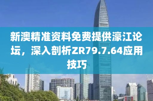 新澳精准资料免费提供濠江论坛，深入剖析ZR79.7.64应用技巧
