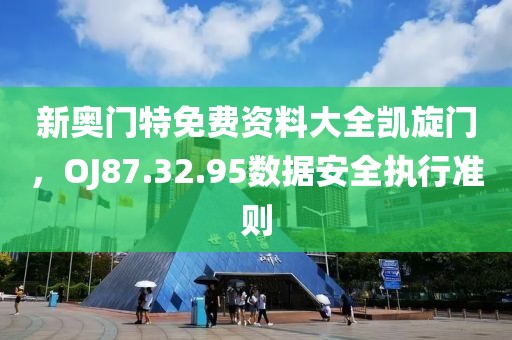 新奥门特免费资料大全凯旋门，OJ87.32.95数据安全执行准则