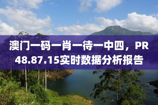 澳门一码一肖一待一中四，PR48.87.15实时数据分析报告