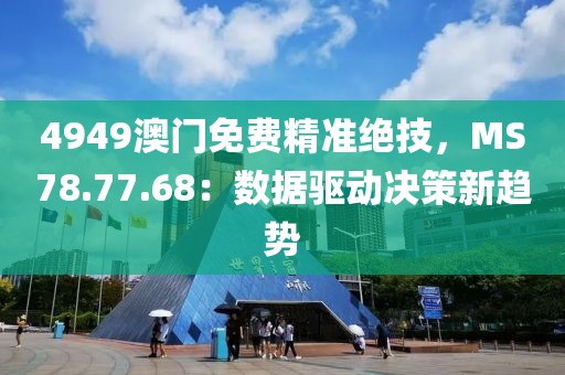 4949澳门免费精准绝技，MS78.77.68：数据驱动决策新趋势