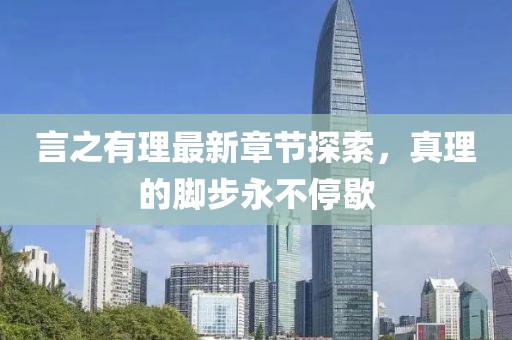 言之有理最新章节探索，真理的脚步永不停歇