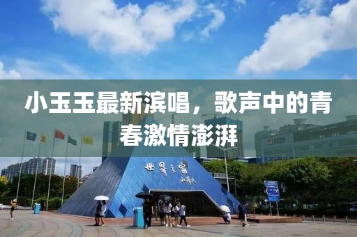 小玉玉最新滨唱，歌声中的青春激情澎湃