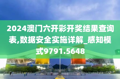2024澳门六开彩开奖结果查询表,数据安全实施详解_感知模式9791.5648