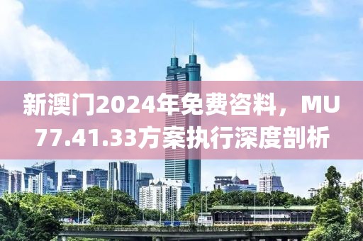 新澳门2024年免费咨料，MU77.41.33方案执行深度剖析