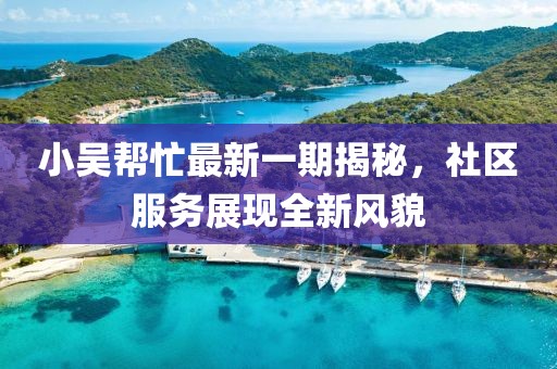 小吴帮忙最新一期揭秘，社区服务展现全新风貌