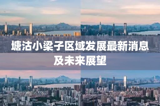 塘沽小梁子区域发展最新消息及未来展望