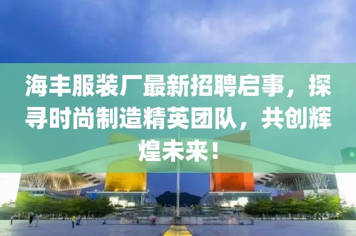 海丰服装厂最新招聘启事，探寻时尚制造精英团队，共创辉煌未来！