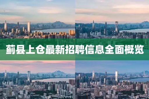 蓟县上仓最新招聘信息全面概览