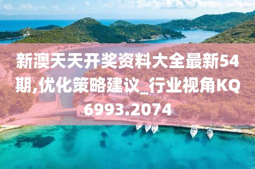 新澳天天开奖资料大全最新54期,优化策略建议_行业视角KQ6993.2074