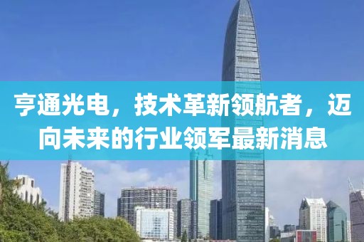 亨通光电，技术革新领航者，迈向未来的行业领军最新消息
