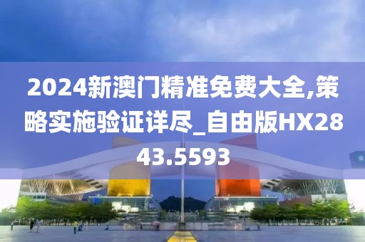 2024新澳门精准免费大全,策略实施验证详尽_自由版HX2843.5593