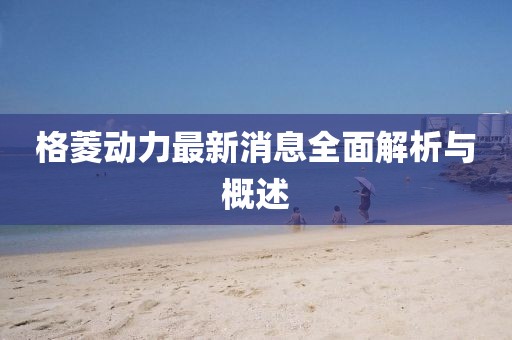 格菱动力最新消息全面解析与概述