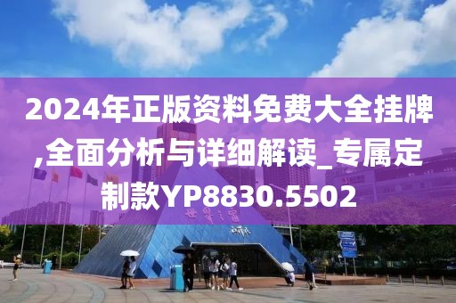2024年正版资料免费大全挂牌,全面分析与详细解读_专属定制款YP8830.5502
