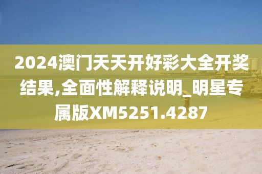 2024澳门天天开好彩大全开奖结果,全面性解释说明_明星专属版XM5251.4287