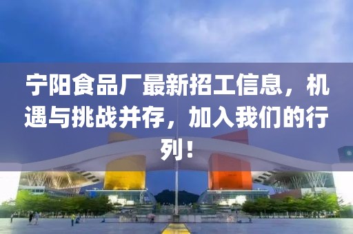 宁阳食品厂最新招工信息，机遇与挑战并存，加入我们的行列！