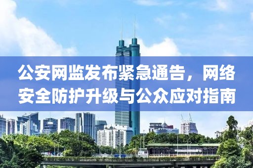 公安网监发布紧急通告，网络安全防护升级与公众应对指南