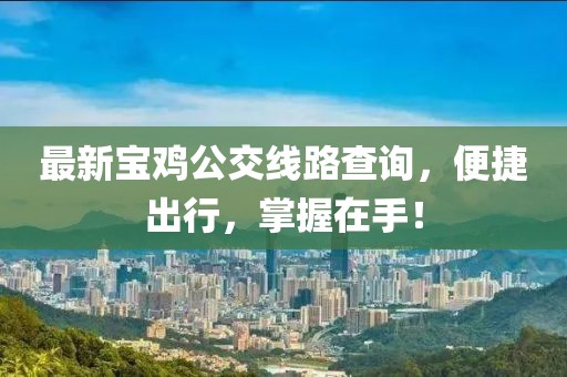最新宝鸡公交线路查询，便捷出行，掌握在手！