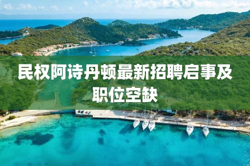 民权阿诗丹顿最新招聘启事及职位空缺