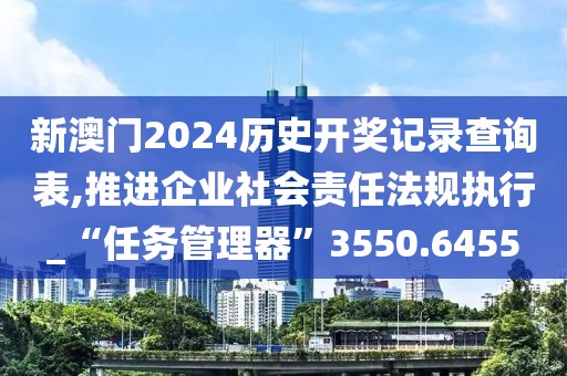 新澳门2024历史开奖记录查询表,推进企业社会责任法规执行_“任务管理器”3550.6455
