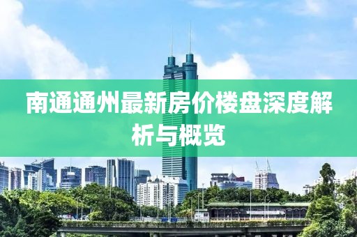 南通通州最新房价楼盘深度解析与概览