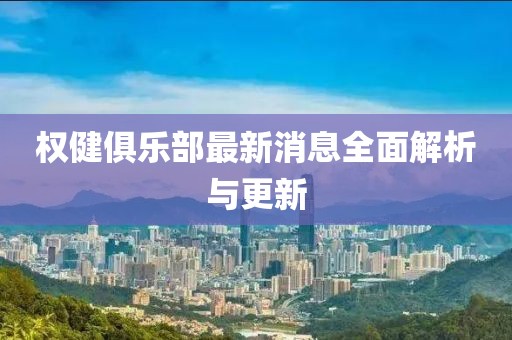 权健俱乐部最新消息全面解析与更新
