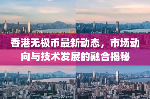 香港无极币最新动态，市场动向与技术发展的融合揭秘