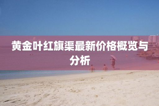 黄金叶红旗渠最新价格概览与分析