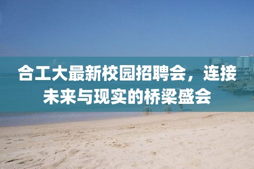 合工大最新校园招聘会，连接未来与现实的桥梁盛会