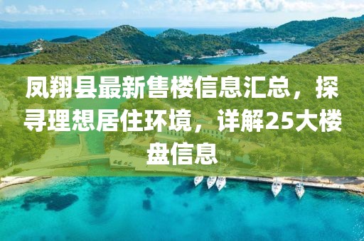 凤翔县最新售楼信息汇总，探寻理想居住环境，详解25大楼盘信息