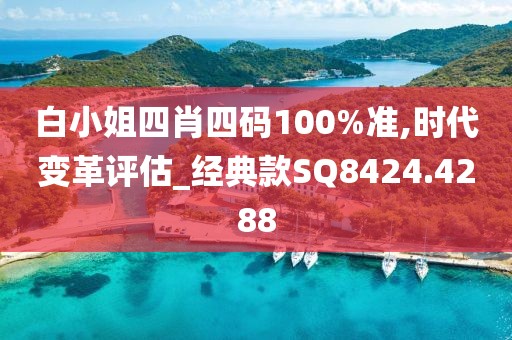 白小姐四肖四码100%准,时代变革评估_经典款SQ8424.4288