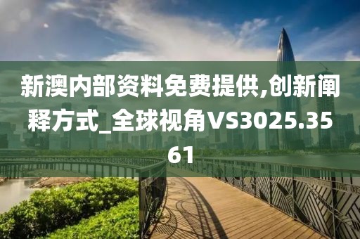 新澳内部资料免费提供,创新阐释方式_全球视角VS3025.3561