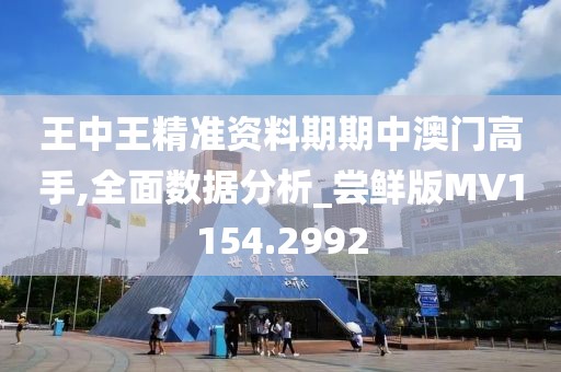 王中王精准资料期期中澳门高手,全面数据分析_尝鲜版MV1154.2992