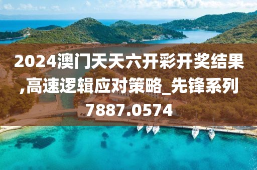 2024澳门天天六开彩开奖结果,高速逻辑应对策略_先锋系列7887.0574