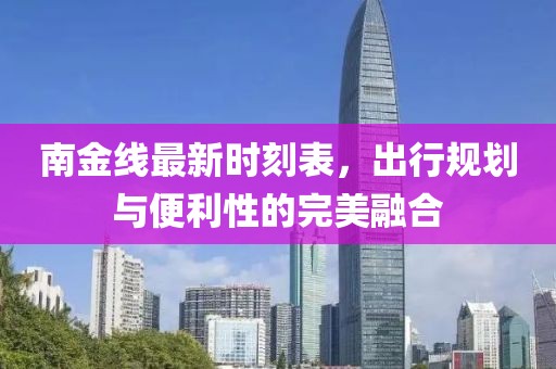 南金线最新时刻表，出行规划与便利性的完美融合